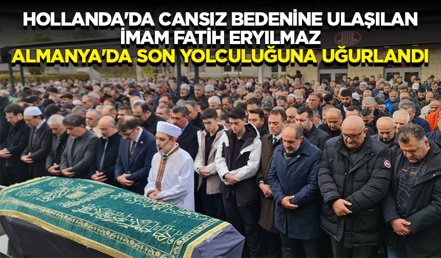 Hollanda'da cansız bedenine ulaşılan imam Fatih Eryılmaz Almanya'da son yolculuğuna uğurlandı