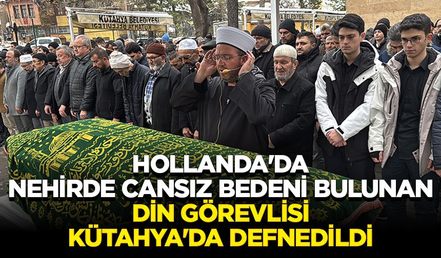 Hollanda'da nehirde cansız bedeni bulunan din görevlisi Kütahya'da defnedildi