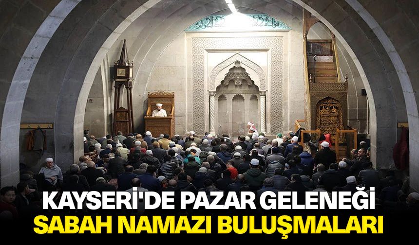 Kayseri'de Pazar geleneği: Sabah namazı buluşmaları