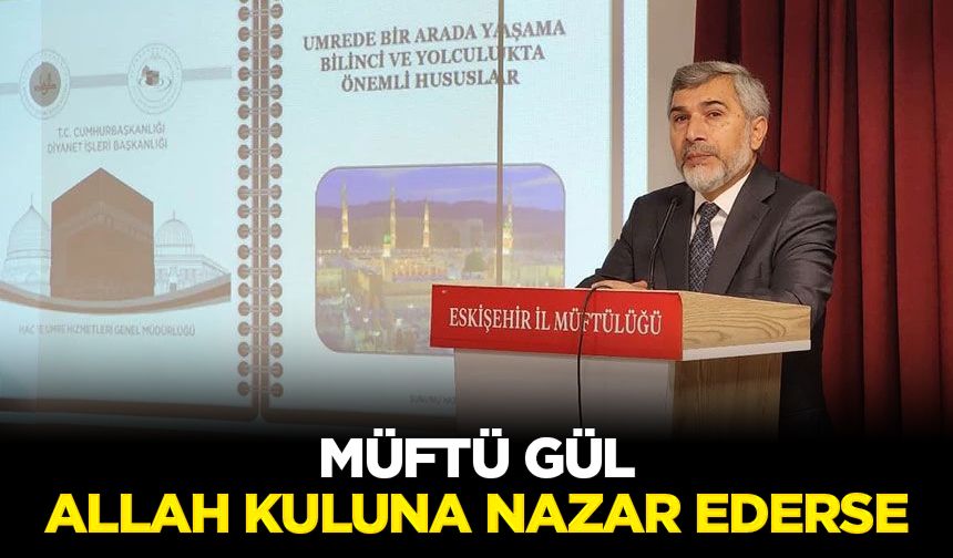 Müftü Gül: Allah kuluna nazar ederse