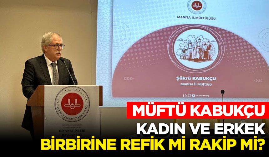 Müftü Kabukçu: Kadın ve erkek birbirine refik mi rakip mi?