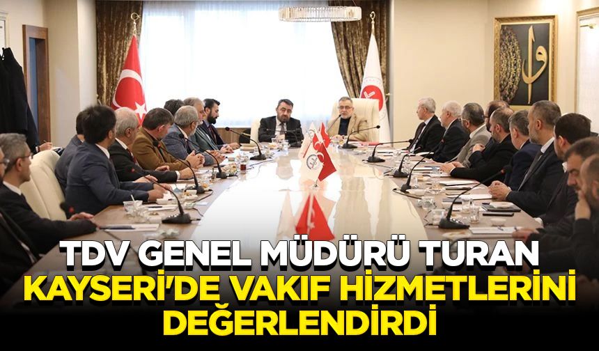 TDV Genel Müdürü Turan, Kayseri'de vakıf hizmetlerini değerlendirdi