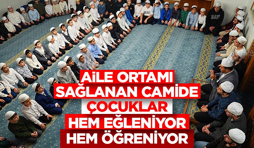 Aile ortamı sağlanan camide çocuklar hem eğleniyor hem öğreniyor