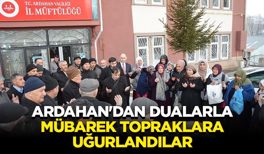 Ardahan'dan dualarla mübarek topraklara uğurlandılar