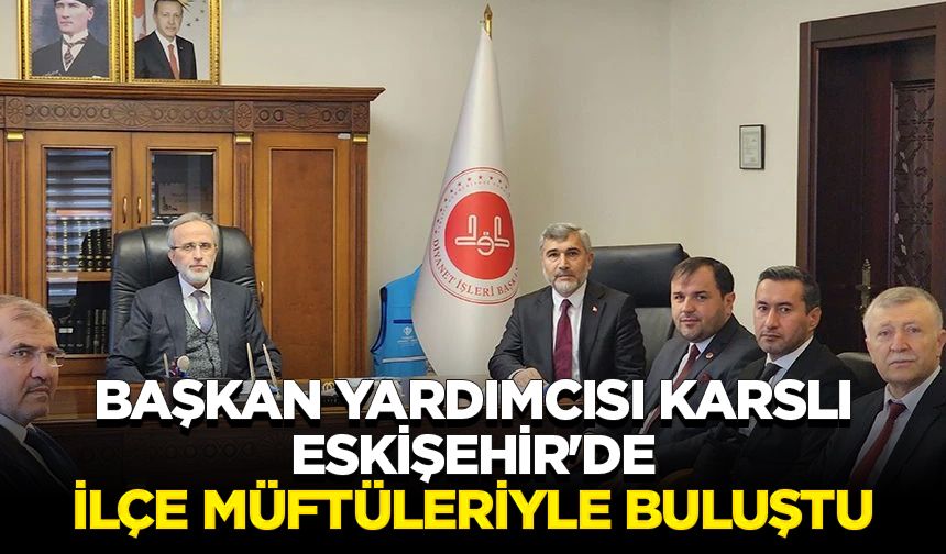 Başkan Yardımcısı Karslı, Eskişehir'de ilçe müftüleriyle buluştu