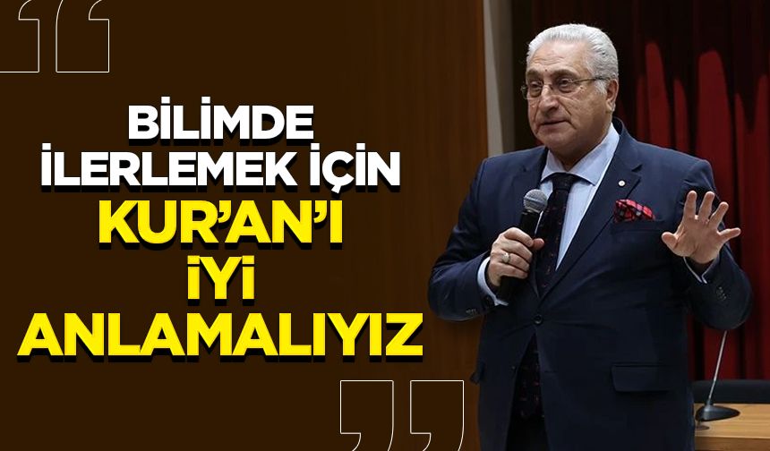 Prof. Dr. Aydın: Bilimde ve teknolojide daha ileri gidebilmemiz için Kur’an’ı iyi anlamalıyız