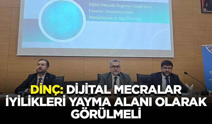 Dinç: Dijital mecralar, iyilikleri yayma alanı olarak görülmeli