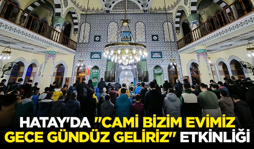 Hatay'da "Cami Bizim Evimiz Gece Gündüz Geliriz" etkinliği