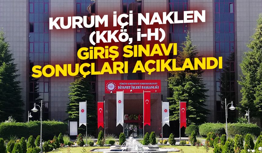 Kurum İçi Naklen (KKÖ, İ-H) Giriş Sınavı sonuçları açıklandı