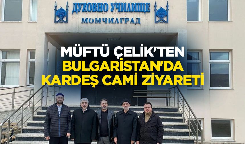 Müftü Çelik'ten Bulgaristan'da kardeş cami ziyareti