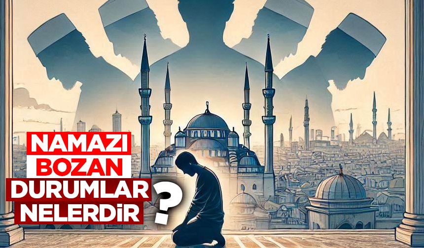 Namazı Bozan Durumlar Nelerdir?