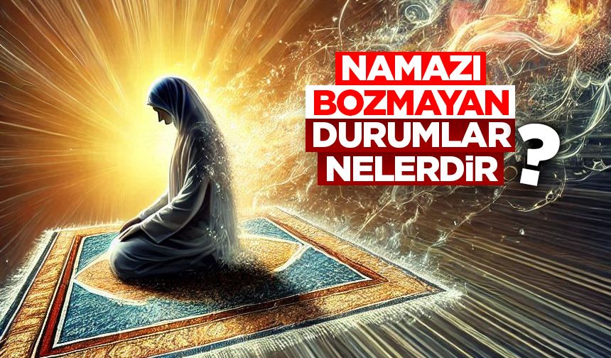 Namazı Bozmayan Durumlar Nelerdir?