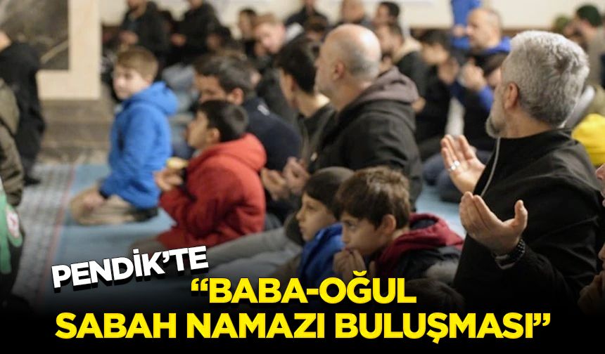 Pendik’te “Baba-Oğul Sabah Namazı Buluşması”