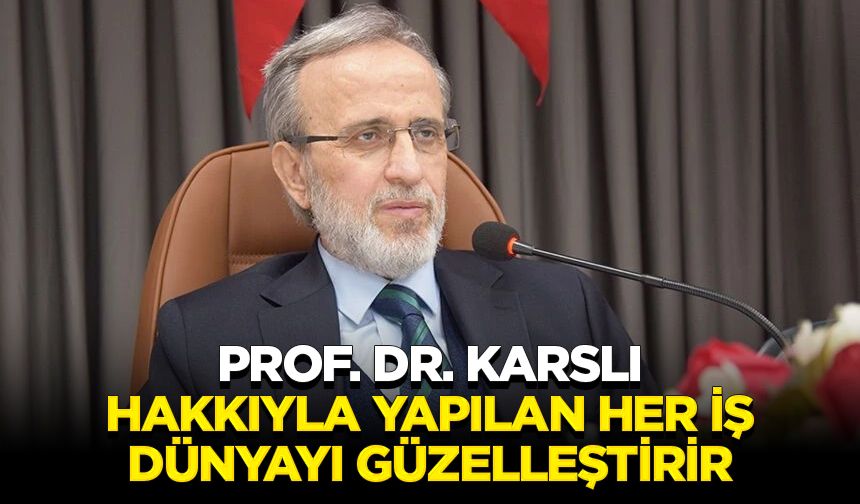 Prof. Dr. Karslı: Hakkıyla yapılan her iş dünyayı güzelleştirir