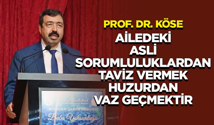 Prof. Dr. Köse: Ailedeki asli sorumluluklardan taviz vermek huzurdan vaz geçmektir