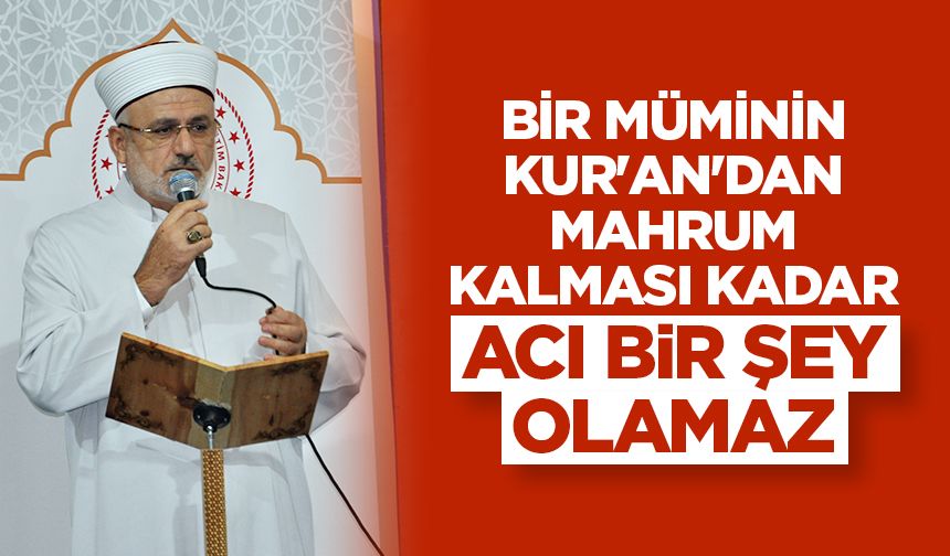 Şahin: Bir müminin Kur'an'dan mahrum kalması kadar acı bir şey olamaz