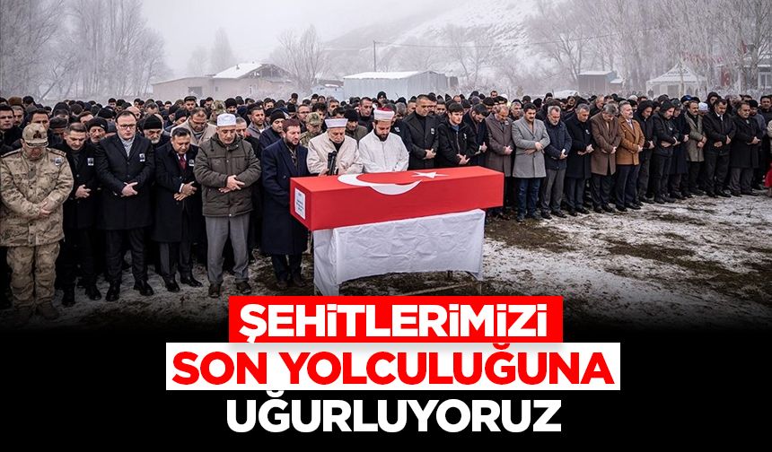 Şehitlerimizi son yolculuğuna uğurluyoruz