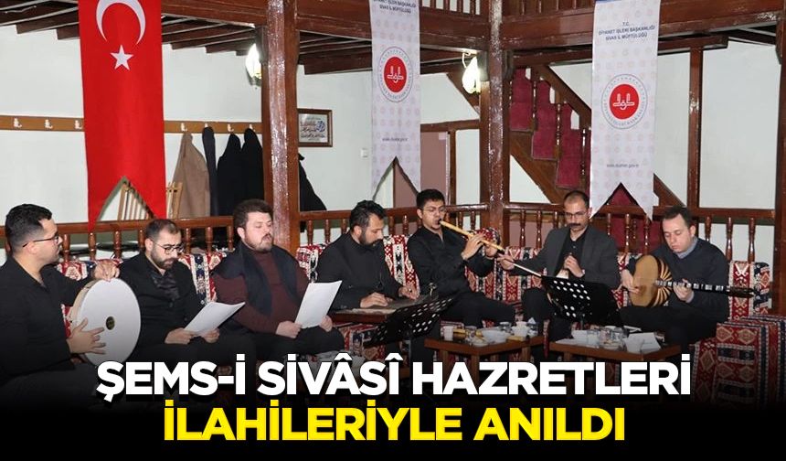 Şems-i Sivâsî Hazretleri, ilahileriyle anıldı