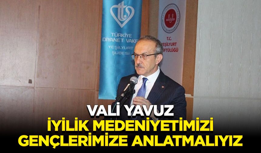 Vali Yavuz: İyilik medeniyetimizi gençlerimize anlatmalıyız