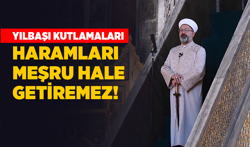 Başkan Erbaş: Yılbaşı kutlamaları da dahil hiçbir eğlence haramları meşru hale getiremez!