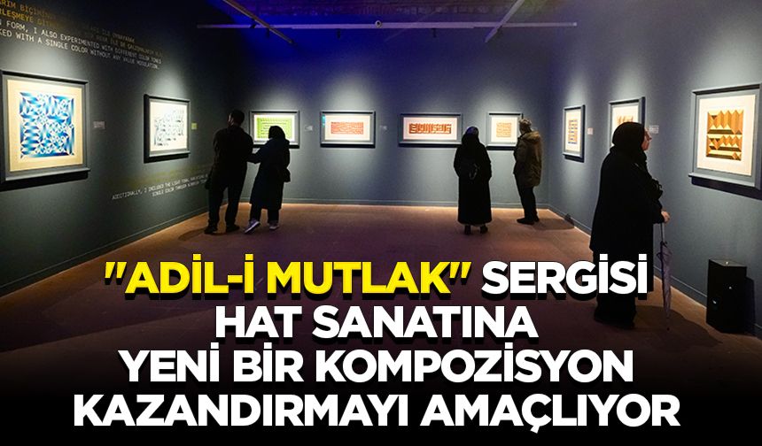 "Adil-i Mutlak" sergisi, hat sanatına yeni bir kompozisyon kazandırmayı amaçlıyor