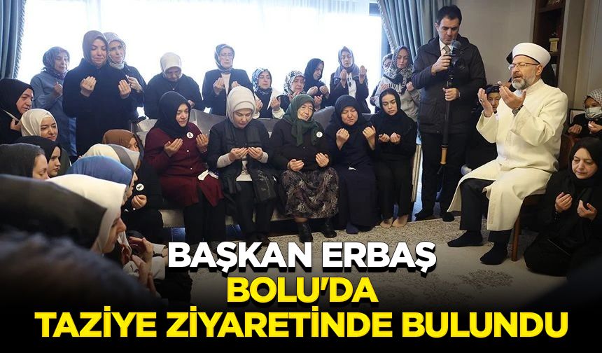 Başkan Erbaş, Bolu'da taziye ziyaretinde bulundu