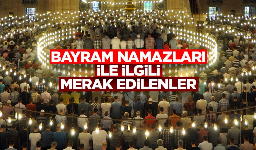 Bayram namazları ile ilgili merak edilenler