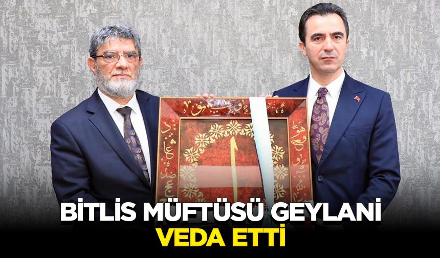 Bitlis Müftüsü Geylani, veda etti