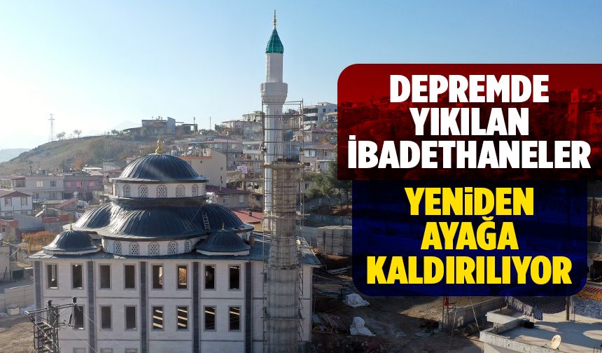 Depremde yıkılan ibadethaneler yeniden ayağa kaldırılıyor