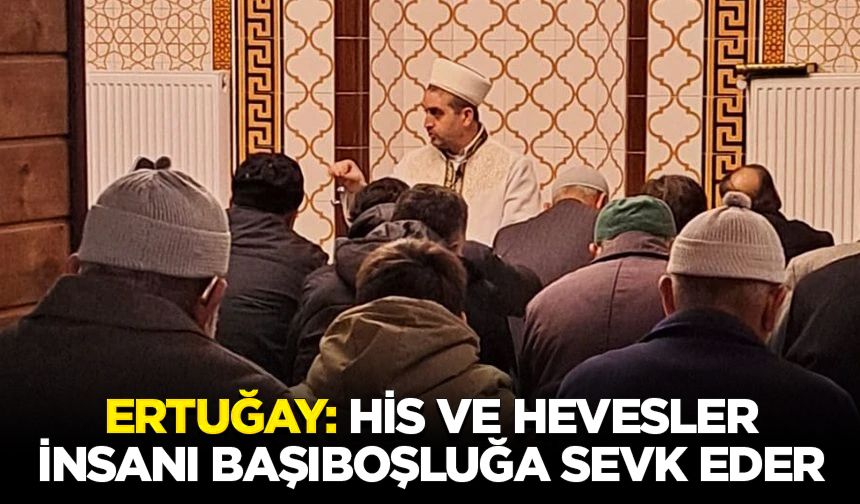 Ertuğay: His ve hevesler insanı başıboşluğa sevk eder