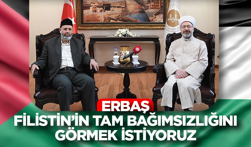 Erbaş: Filistin’in tam bağımsızlığını görmek istiyoruz