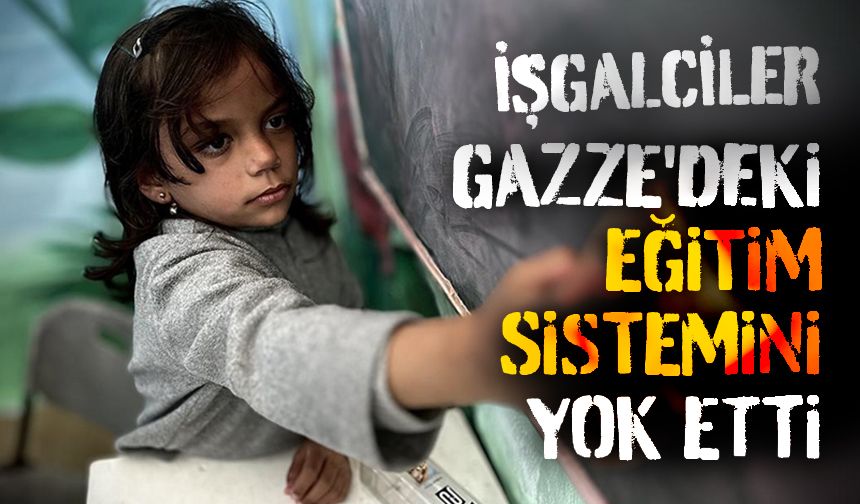 İşgalciler, düzenlediği sistematik saldırılarla Gazze'deki eğitim sistemini yok etti