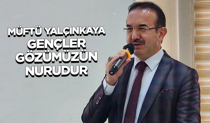 Müftü Yalçınkaya: Gençler gözümüzün nurudur