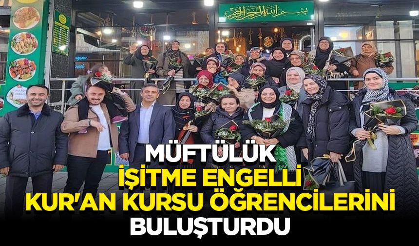 Müftülük İşitme Engelli Kur'an Kursu öğrencilerini buluşturdu