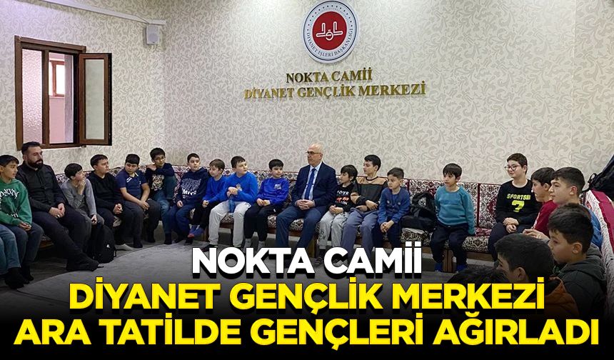 Nokta Camii Diyanet Gençlik Merkezi, ara tatilde gençleri ağırladı