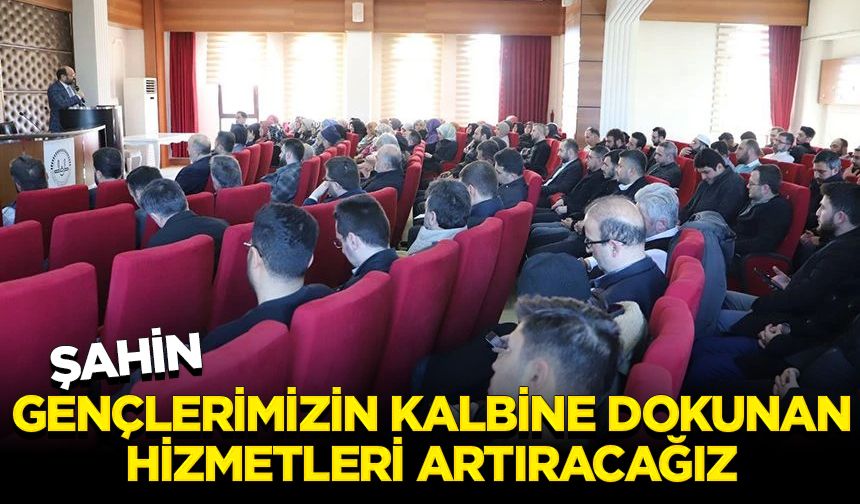 Şahin: Gençlerimizin kalbine dokunan hizmetleri artıracağız