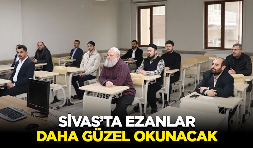 Sivas’ta ezanlar daha güzel okunacak