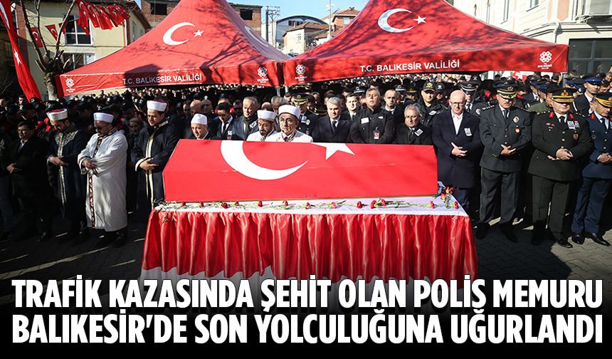 Eyüpsultan'da trafik kazasında şehit olan polis memuru Balıkesir'de son yolculuğuna uğurlandı