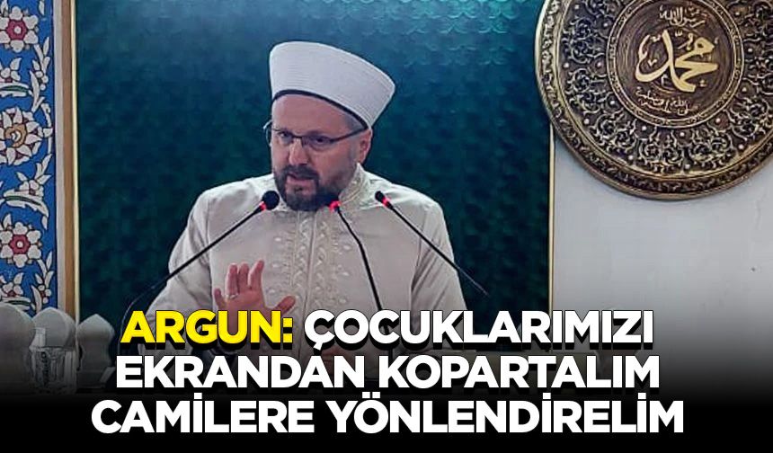 Argun: Çocuklarımızı ekrandan kopartalım camilere yönlendirelim