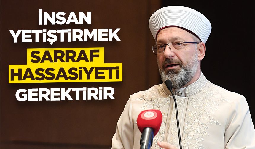 Başkan Erbaş: İnsan yetiştirmek sarraf hassasiyeti gerektirir