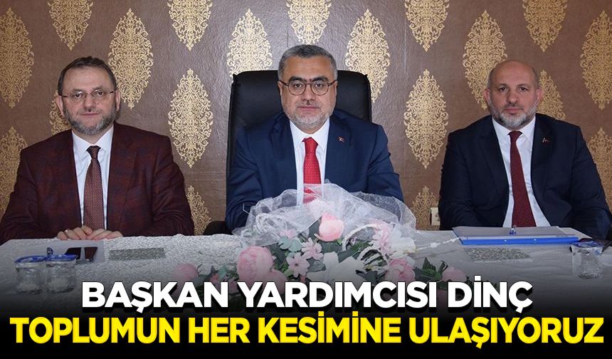 Başkan Yardımcısı Dinç: Toplumun her kesimine ulaşıyoruz