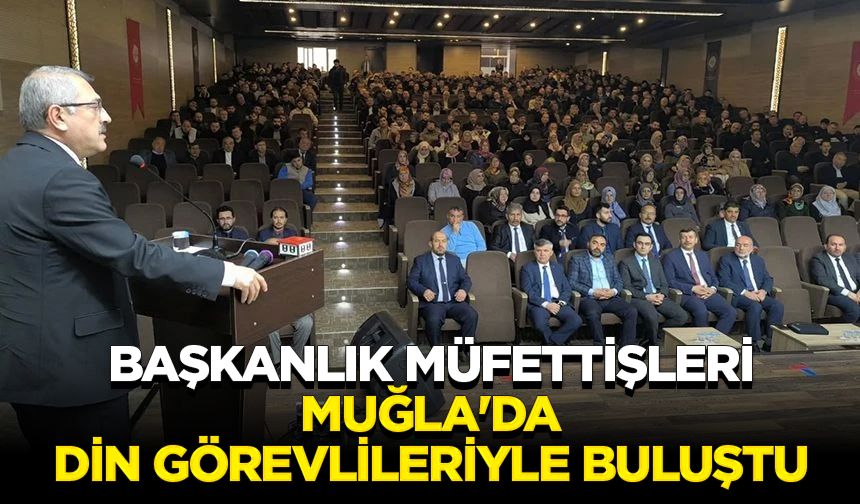 Başkanlık müfettişleri Muğla'da din görevlileriyle buluştu