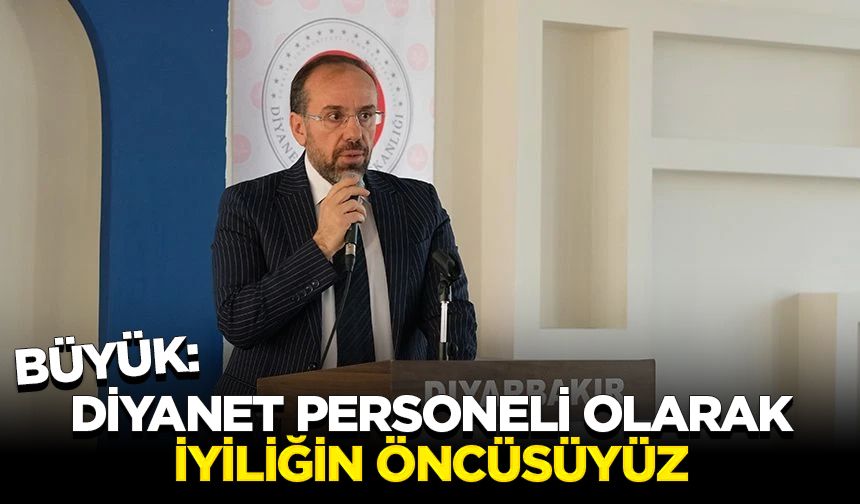 Büyük: Diyanet personeli olarak iyiliğin öncüsüyüz