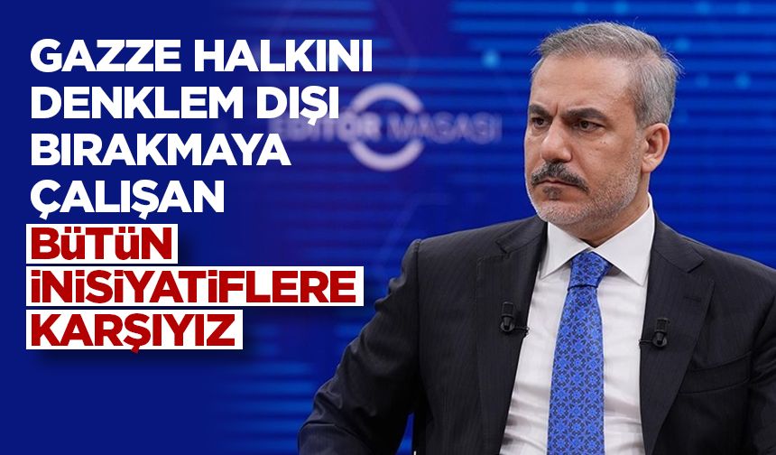 Dışişleri Bakanı Fidan: Gazze halkını denklem dışı bırakmaya çalışan bütün inisiyatiflere karşıyız