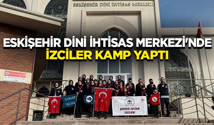 Eskişehir Dini İhtisas Merkezi'nde izciler kamp yaptı