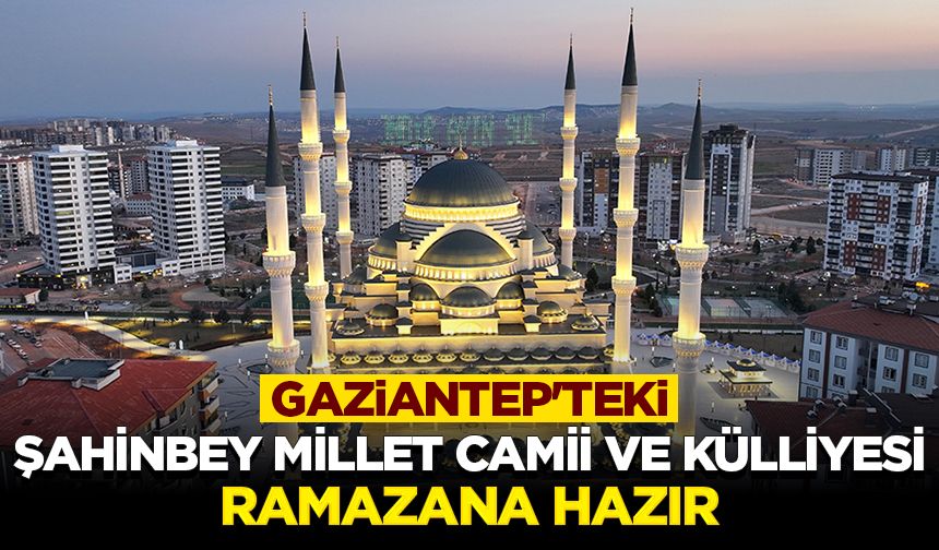 Gaziantep'teki 34 bin kişilik Şahinbey Millet Camii ve Külliyesi ramazana hazır