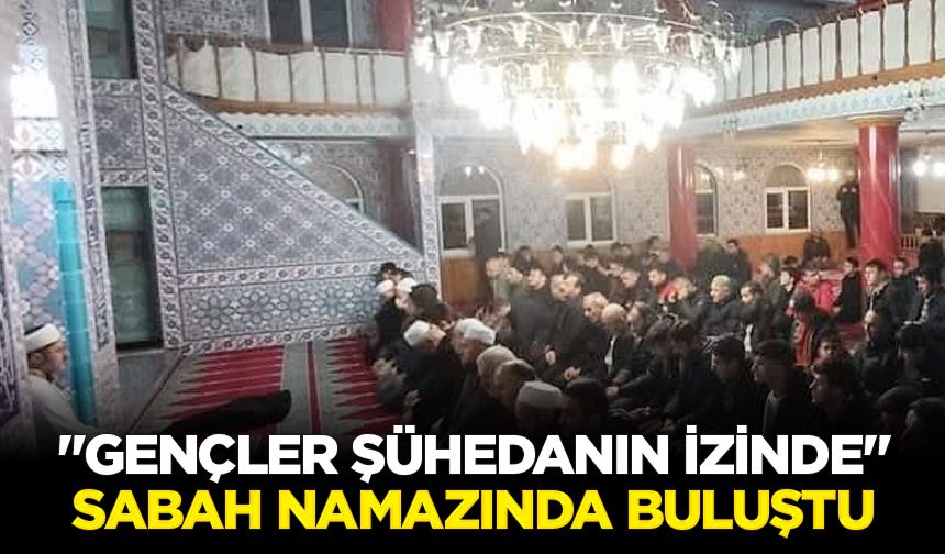 "Gençler Şühedanın İzinde" sabah namazında buluştu