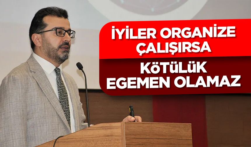 Irmaklı: İyiler organize çalışırsa kötülük egemen olamaz