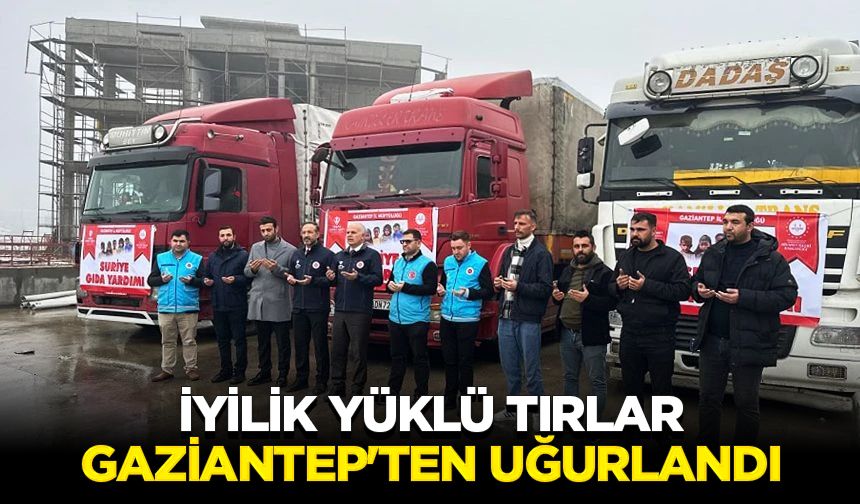 İyilik yüklü tırlar Gaziantep'ten uğurlandı