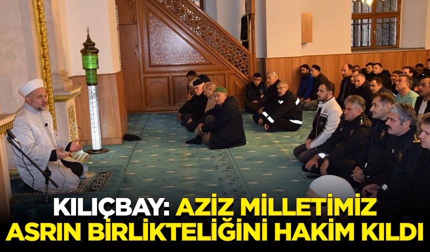 Kılıçbay: Aziz milletimiz, asrın birlikteliğini hakim kıldı